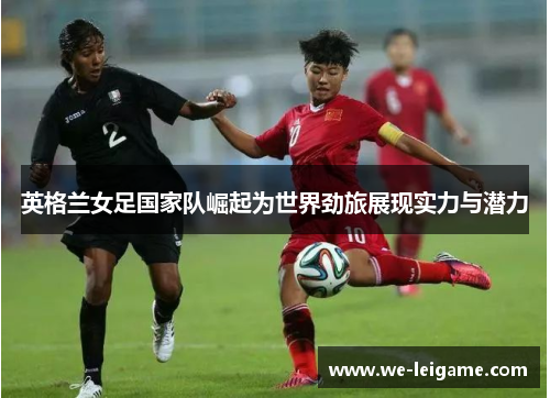 英格兰女足国家队崛起为世界劲旅展现实力与潜力