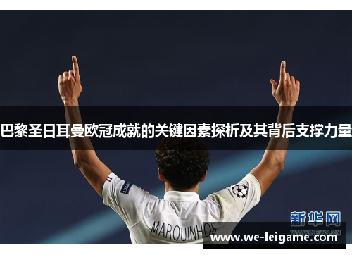 巴黎圣日耳曼欧冠成就的关键因素探析及其背后支撑力量
