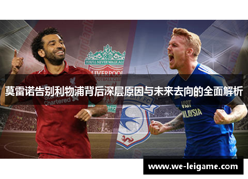 莫雷诺告别利物浦背后深层原因与未来去向的全面解析