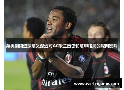 莱奥倒钩进球意义深远对AC米兰历史和意甲格局的深刻影响