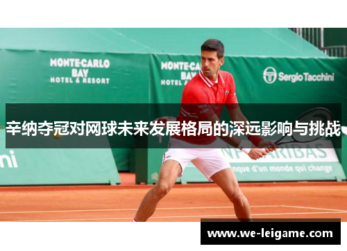 辛纳夺冠对网球未来发展格局的深远影响与挑战