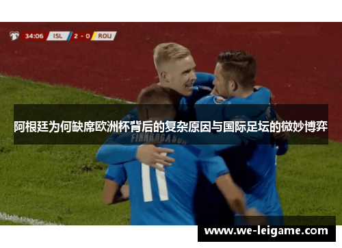 阿根廷为何缺席欧洲杯背后的复杂原因与国际足坛的微妙博弈 阿根廷为何缺席欧洲杯背后的复杂原因与国际足坛的微妙博弈