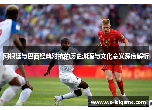 阿根廷与巴西经典对抗的历史渊源与文化意义深度解析