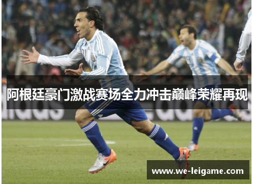 阿根廷豪门激战赛场全力冲击巅峰荣耀再现 阿根廷豪门激战赛场全力冲击巅峰荣耀再现