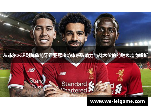 从菲尔米诺对阵葡萄牙看亚冠攻防体系影响力与战术价值的胜负走向解析 从菲尔米诺对阵葡萄牙看亚冠攻防体系影响力与战术价值的胜负走向解析