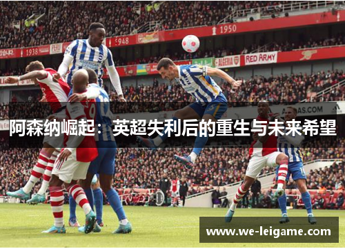 阿森纳崛起：英超失利后的重生与未来希望