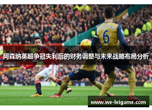 阿森纳英超争冠失利后的财务调整与未来战略布局分析