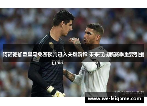 阿诺德加盟皇马免签谈判进入关键阶段 未来或成新赛季重要引援 阿诺德加盟皇马免签谈判进入关键阶段 未来或成新赛季重要引援