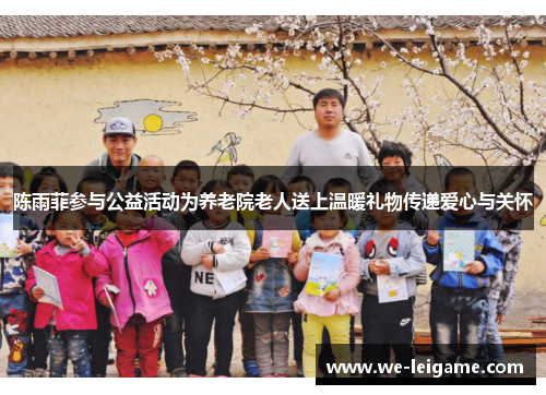 陈雨菲参与公益活动为养老院老人送上温暖礼物传递爱心与关怀 陈雨菲参与公益活动为养老院老人送上温暖礼物传递爱心与关怀