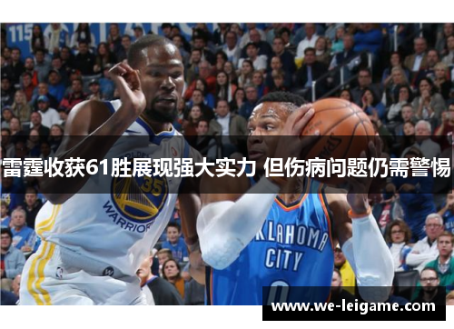 雷霆收获61胜展现强大实力 但伤病问题仍需警惕 雷霆收获61胜展现强大实力 但伤病问题仍需警惕