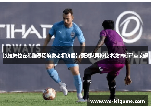 以拉梅拉在希腊赛场焕发老将价值带领球队再掀技术激情新篇章荣耀