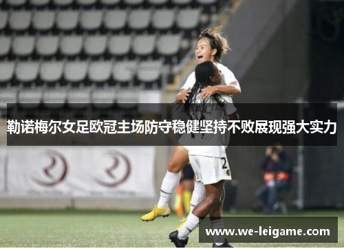 勒诺梅尔女足欧冠主场防守稳健坚持不败展现强大实力 勒诺梅尔女足欧冠主场防守稳健坚持不败展现强大实力