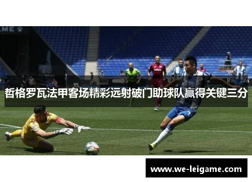 哲格罗瓦法甲客场精彩远射破门助球队赢得关键三分