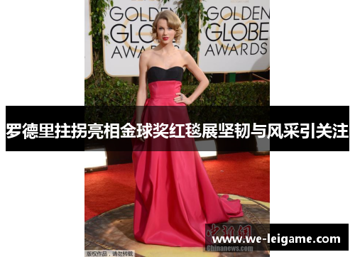 罗德里拄拐亮相金球奖红毯展坚韧与风采引关注