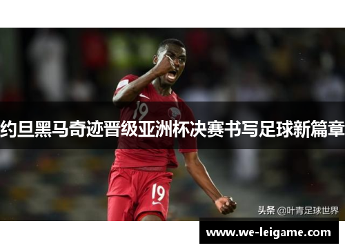 约旦黑马奇迹晋级亚洲杯决赛书写足球新篇章