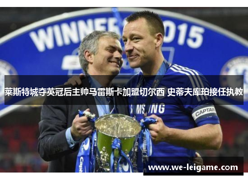 莱斯特城夺英冠后主帅马雷斯卡加盟切尔西 史蒂夫库珀接任执教