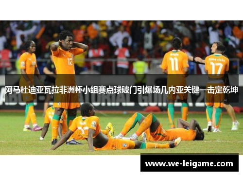 阿马杜迪亚瓦拉非洲杯小组赛点球破门引爆场几内亚关键一击定乾坤