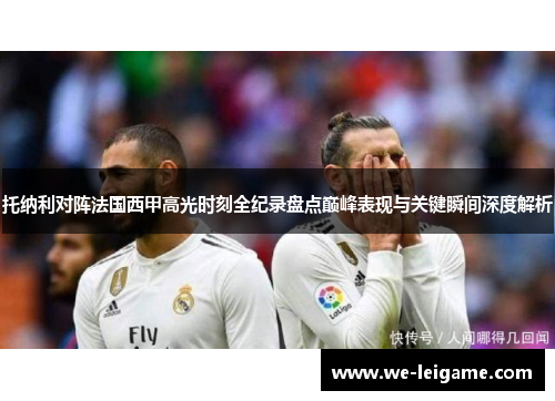 托纳利对阵法国西甲高光时刻全纪录盘点巅峰表现与关键瞬间深度解析