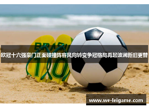 欧冠十六强豪门正面碰撞阵容风向转变争冠格局再起波澜新旧更替