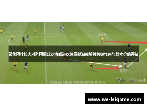 聚焦阿什拉夫对阵阿根廷欧协联进攻端贡献深度解析关键作用与战术价值评估