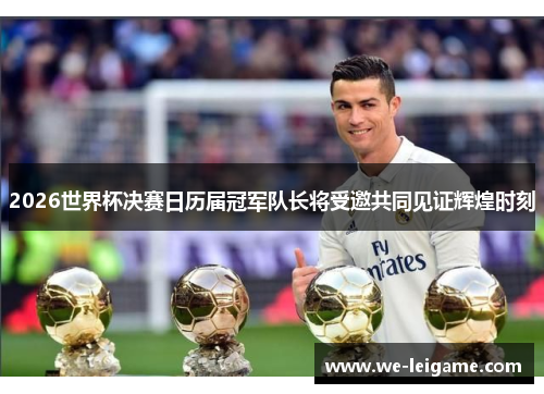 2026世界杯决赛日历届冠军队长将受邀共同见证辉煌时刻 2026世界杯决赛日历届冠军队长将受邀共同见证辉煌时刻