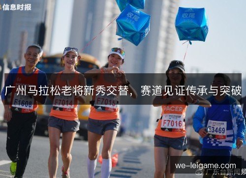 广州马拉松老将新秀交替，赛道见证传承与突破