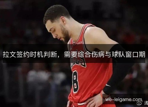 拉文签约时机判断，需要综合伤病与球队窗口期