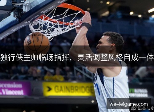 独行侠主帅临场指挥,灵活调整风格自成一体 独行侠主帅临场指挥,灵活调整风格自成一体